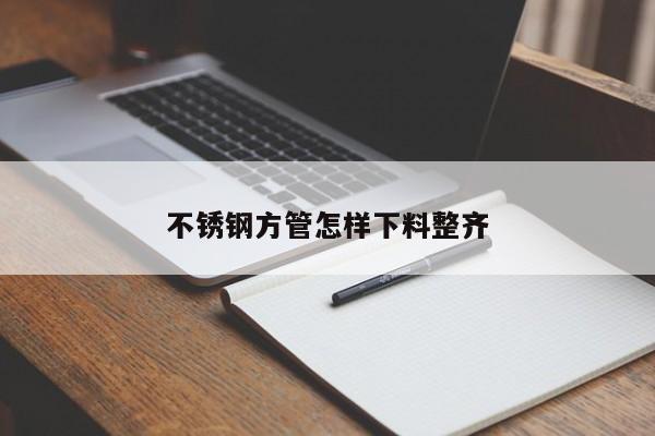 不锈钢方管怎样下料整齐