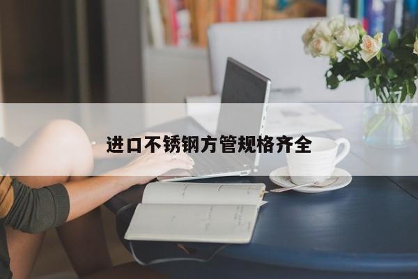 进口不锈钢方管规格齐全