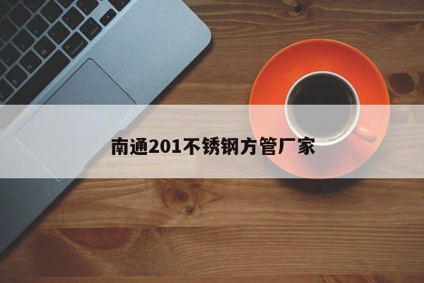 南通201不锈钢方管厂家