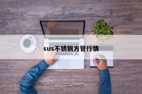 sus不锈钢方管行情