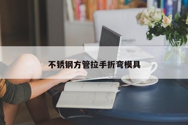 不锈钢方管拉手折弯模具